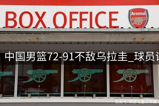 中国男篮72-91不敌乌拉圭 球员评价：2人优秀，2人及格，7人低迷