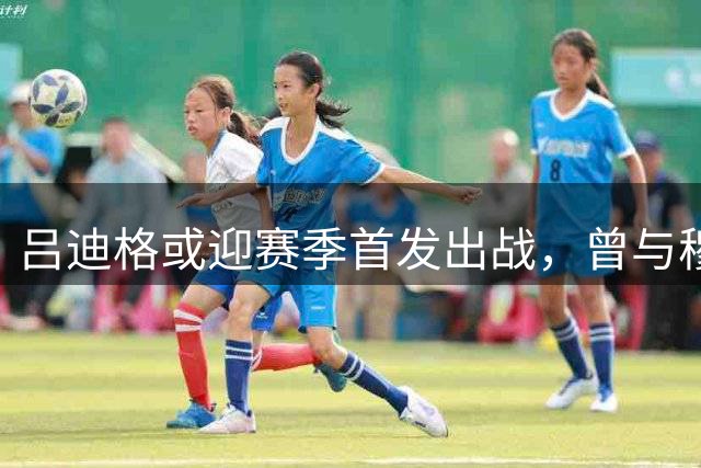 吕迪格或迎赛季首发出战，曾与穆帅情同父子