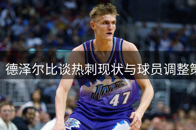 德泽尔比谈热刺现状与球员调整策略