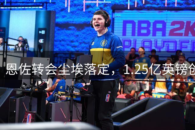 恩佐转会尘埃落定，1.25亿英镑创纪录