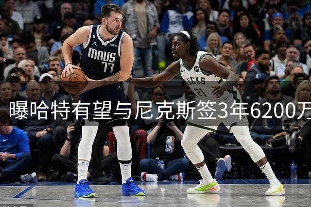 曝哈特有望与尼克斯签3年6200万续约合同