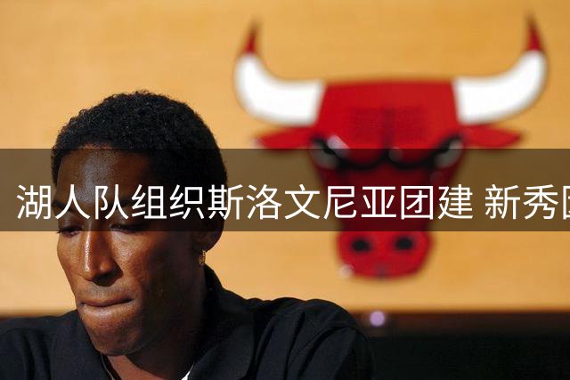 湖人队组织斯洛文尼亚团建 新秀因故缺席