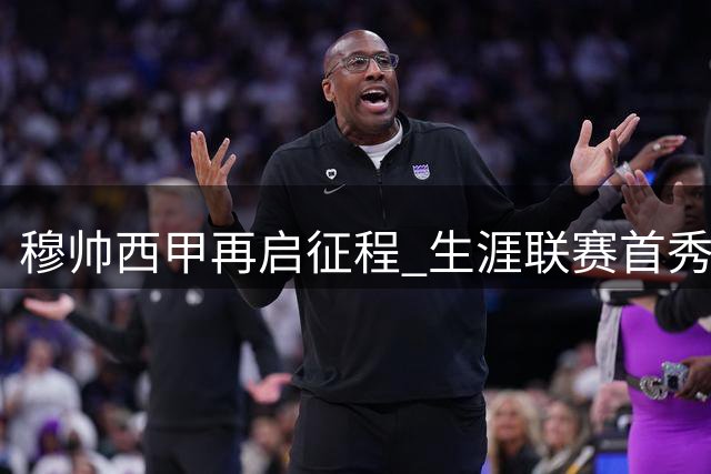 穆帅西甲再启征程 生涯联赛首秀战绩亮眼